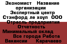 Экономист › Название организации ­ Экспертный центр Стэнфорд-ле-хоуп, ООО › Отрасль предприятия ­ Отчетность › Минимальный оклад ­ 15 000 - Все города Работа » Вакансии   . Карачаево-Черкесская респ.